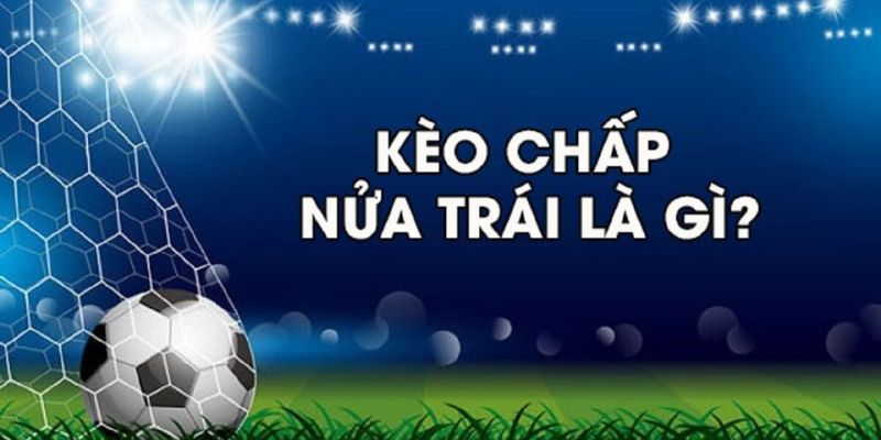 Kèo chấp nửa trái là cược tỷ lệ 0.5 bàn