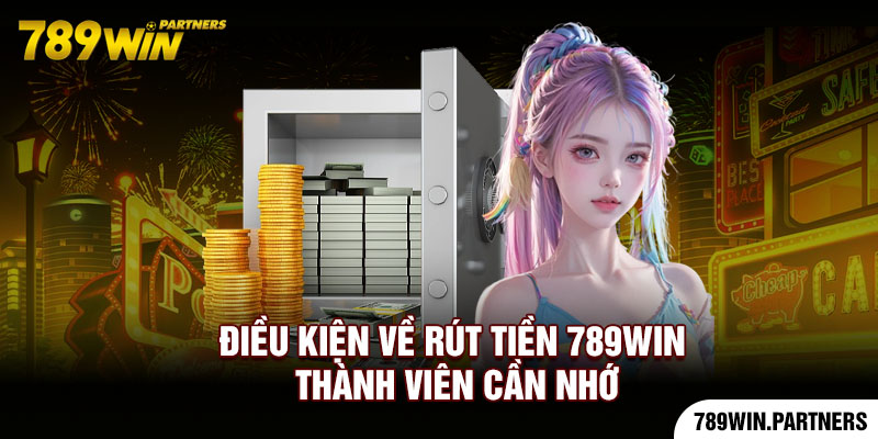 Điều kiện về rút tiền 789Win thành viên cần nhớ