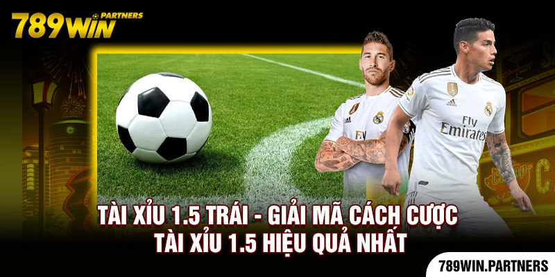 Tài Xỉu 1.5 Trái - Giải Mã Cách Cược Tài Xỉu 1.5 Hiệu Quả Nhất