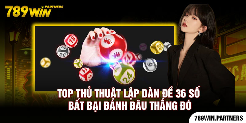 Top Thủ Thuật Lập Dàn Đề 36 Số Bất Bại Đánh Đâu Thắng Đó